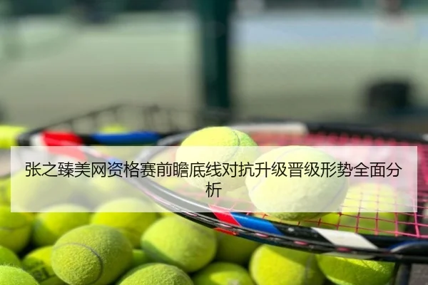 张之臻美网资格赛前瞻底线对抗升级晋级形势全面分析