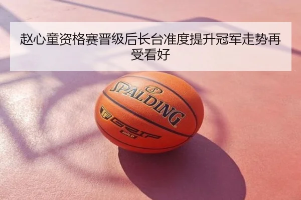 赵心童资格赛晋级后长台准度提升冠军走势再受看好