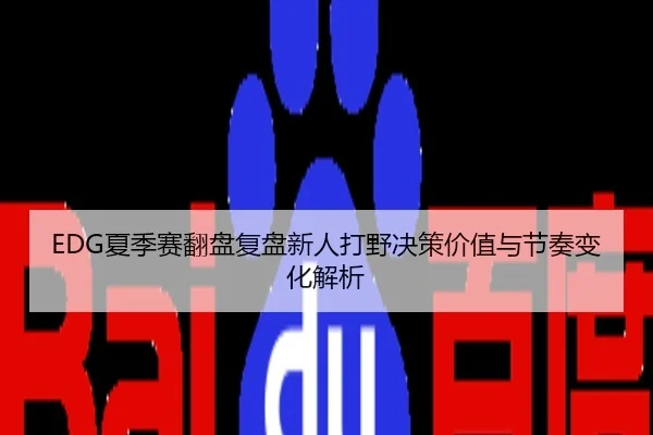 EDG夏季赛翻盘复盘新人打野决策价值与节奏变化解析
